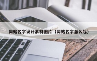 南平网站名字设计素材图片（网站名字怎么起）